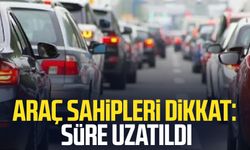 Araç sahipleri dikkat: Süre uzatıldı