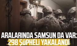 Aralarında Samsun da var: 298 şüpheli yakalandı