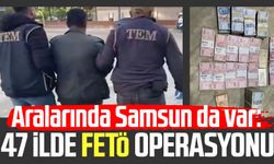 Aralarında Samsun da var: 47 ilde FETÖ operasyonu