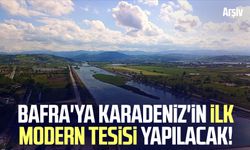 Bafra'ya Karadeniz'in ilk modern tesisi yapılacak!