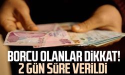 Borcu olanlar dikkat! 2 gün süre verildi
