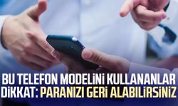 Bu telefon modelini kullananlar dikkat: Paranızı geri alabilirsiniz