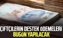 Çiftçilerin destek ödemeleri bugün yapılacak