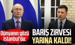 Dünyanın gözü İstanbul'da: Barış zirvesi yarına kaldı!