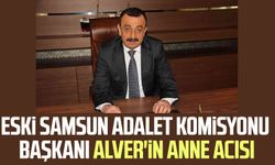 Eski Samsun Adalet Komisyonu Başkanı Kemal Alver'in anne acısı