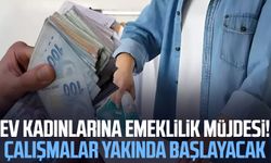 Ev kadınlarına emeklilik müjdesi! Çalışmalar yakında başlayacak