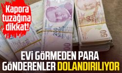 Evi görmeden para gönderenler dolandırılıyor: Kapora tuzağına dikkat!