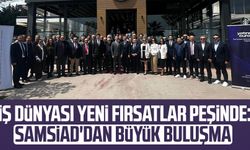 İş dünyası yeni fırsatlar peşinde: SAMSİAD'dan büyük buluşma