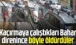 Kaçırmaya çalıştıkları Bahar direnince böyle öldürdüler
