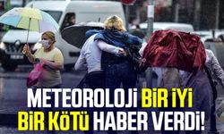 Meteoroloji bir iyi bir kötü haber verdi!
