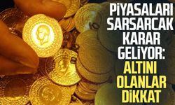 Piyasaları sarsarcak karar geliyor: Altını olanlar dikkat