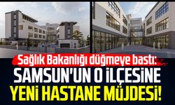 Sağlık Bakanlığı düğmeye bastı: Samsun'un o ilçesine yeni hastane müjdesi!