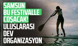 Samsun bu festivalle coşacak! Uluslarası dev organizasyon