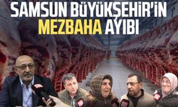 Samsun Büyükşehir'in mezbaha ayıbı