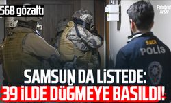 Samsun da listede: 39 ilde düğmeye basıldı! 568 gözaltı