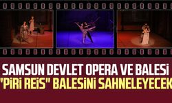 Samsun Devlet Opera ve Balesi "Piri Reis" balesini sahneleyecek