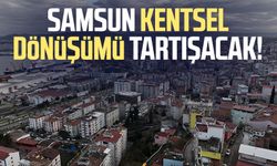 Samsun kentsel dönüşümü tartışacak!