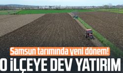 Samsun tarımında yeni dönem! O ilçeye dev yatırım