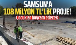 Samsun'a 108 milyon TL'lik proje!