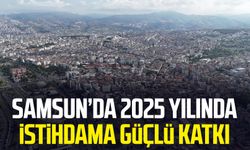 Samsun’da 2025 yılında istihdama güçlü katkı