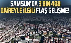 Samsun'da 3 bin 498 daireyle ilgili flaş gelişme!