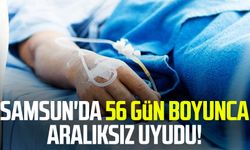 Samsun'da 56 gün boyunca aralıksız uyudu!