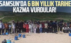 Samsun'da 6 bin yıllık tarihe kazma vurdular!