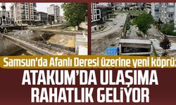 Samsun'da Afanlı Deresi üzerine yeni köprü: Atakum’da ulaşıma rahatlık geliyor