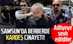 Samsun'da berberde kardeş cinayeti: 3 kişi adliyeye sevk edildi