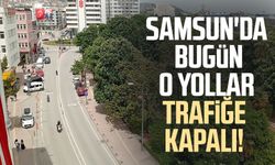 Samsun'da bugün o yollar trafiğe kapalı!