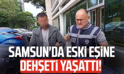 Samsun'da eski eşine dehşeti yaşattı!