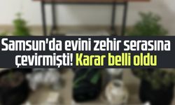 Samsun'da evini zehir serasına çevirmişti! Karar belli oldu