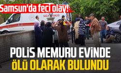 Samsun'da feci olay! Polis memuru evinde ölü olarak bulundu
