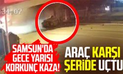 Samsun'da gece yarısı korkunç kaza! Araç karşı şeride fırladı