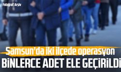 Samsun'da iki ilçede operasyon: Binlerce adet ele geçirildi