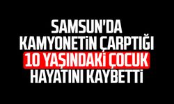 Samsun'da kamyonetin çarptığı 10 yaşındaki Hasan Tuğra Yıldırım hayatını kaybetti