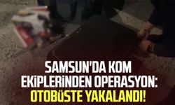 Samsun'da KOM ekipleri göz açtırmadı! Otobüste yakalandı