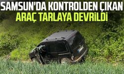 Samsun'da kontrolden çıkan araç tarlaya devrildi