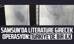 Samsun’da literatüre girecek operasyon: Türkiye’de bir ilk
