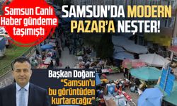 Samsun'da Modern Pazar’a neşter! Başkan Doğan açıkladı