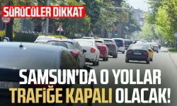 Samsunlular dikkat! O yollar trafiğe kapalı olacak