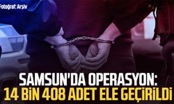 Samsun'da operasyon: 14 bin 408 adet ele geçirildi