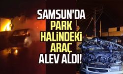Samsun'da park halindeki araç alev aldı!