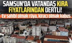 Samsun'da vatandaş kira fiyatlarından dertli!