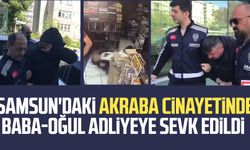 Samsun'daki akraba cinayetinde baba-oğul adliyeye sevk edildi