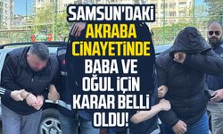 Samsun'daki akraba cinayetinde baba ve oğul için karar belli oldu!