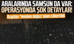 Aralarında Samsun da var: Operasyonda şok detaylar!  Örgütün 'Yeniden doğuş' planı çökertildi