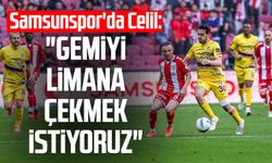 Samsunspor'da Celil Yüksel: "Gemiyi limana çekmek istiyoruz"