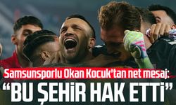 Samsunsporlu Okan Kocuk'tan net mesaj: "Bu şehir hak etti"