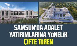 Samsun’da adalet yatırımları için çifte tören